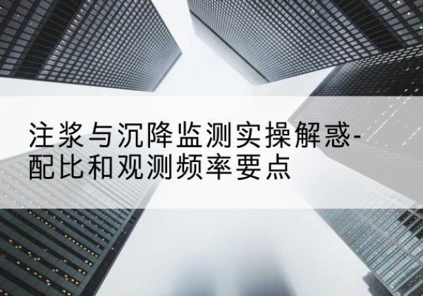 汪清水泥浆配比不当会不会造成注浆管堵管？-注浆与沉降监测实操解惑-配比和观测频率要点